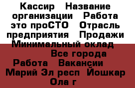 Кассир › Название организации ­ Работа-это проСТО › Отрасль предприятия ­ Продажи › Минимальный оклад ­ 19 850 - Все города Работа » Вакансии   . Марий Эл респ.,Йошкар-Ола г.